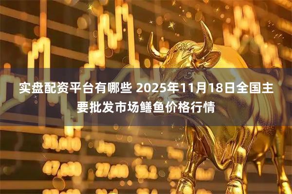 实盘配资平台有哪些 2025年11月18日全国主要批发市场鳝鱼价格行情