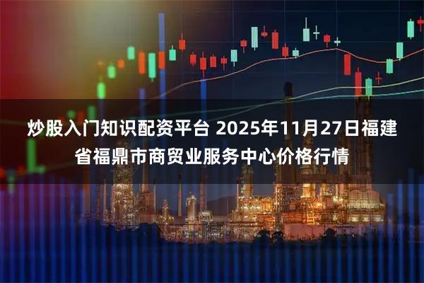 炒股入门知识配资平台 2025年11月27日福建省福鼎市商贸业服务中心价格行情