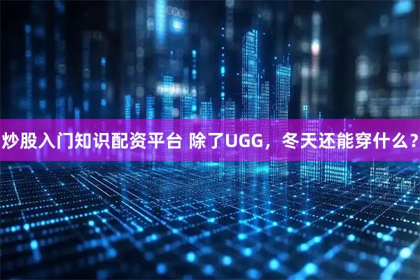 炒股入门知识配资平台 除了UGG，冬天还能穿什么？
