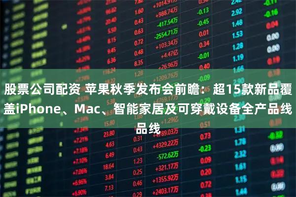 股票公司配资 苹果秋季发布会前瞻：超15款新品覆盖iPhone、Mac、智能家居及可穿戴设备全产品线