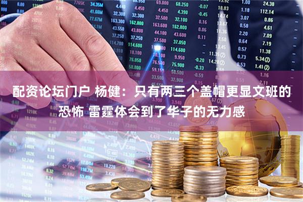 配资论坛门户 杨健：只有两三个盖帽更显文班的恐怖 雷霆体会到了华子的无力感